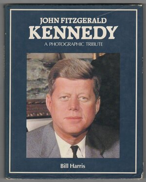 John Fitzgerald Kennedy: A Photographic Tribute by Bill Harris