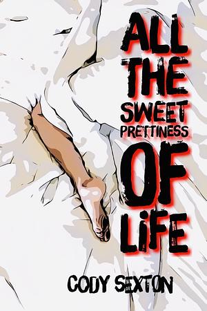 All the Sweet Prettiness of Life by Cody Sexton, Cody Sexton