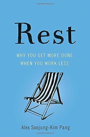 Rest: Why You Get More Done When You Work Less by Alex Soojung-Kim Pang