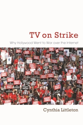 TV on Strike: Why Hollywood Went to War Over the Internet by Cynthia Littleton