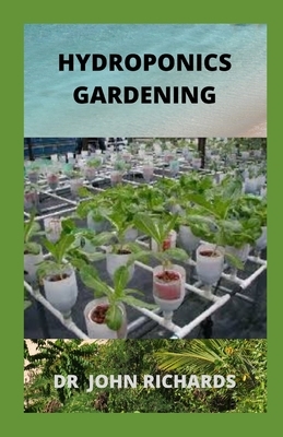 Hydroponics Gardening: A Beginner's Guide To Building Your Own Hydroponic Garden by John Richards