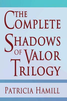 The Complete Shadows of Valor Trilogy by Patricia Hamill