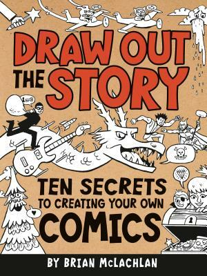 Draw Out the Story: Ten Secrets to Creating Your Own Comics by 
