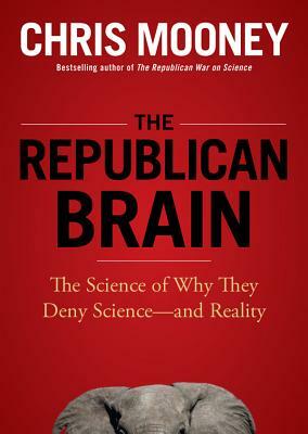 The Republican Brain: The Science of Why They Deny Science--And Reality by Chris Mooney