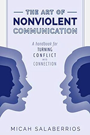 The Art of Nonviolent Communication: Turning Conflict into Connection by Micah Salaberrios