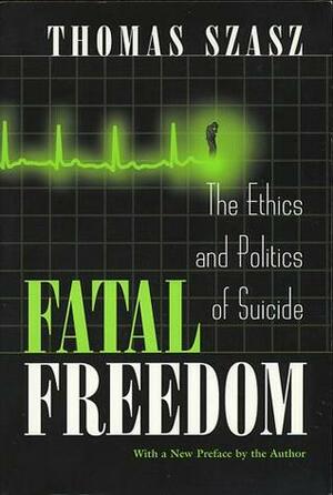 Fatal Freedom: The Ethics and Politics of Suicide by Thomas Szasz