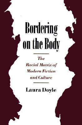 Bordering on the Body: The Racial Matrix of Modern Fiction and Culture by Laura Doyle