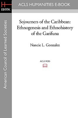 Sojourners of the Caribbean: Ethnogenesis and Ethnohistory of the Garifuna by Earl Conrad, Nancie L. Gonzalez