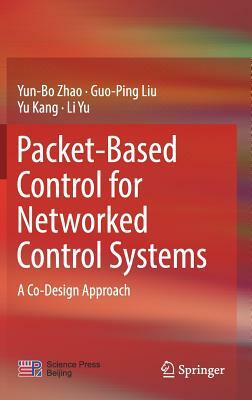 Packet-Based Control for Networked Control Systems: A Co-Design Approach by Yu Kang, Guo-Ping Liu, Yun-Bo Zhao