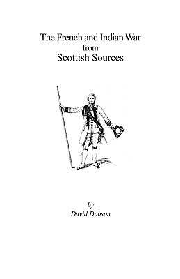 The French and Indian War from Scottish Sources by Kit Dobson, David Dobson