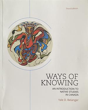 Ways of Knowing: An Introduction To Native Studies In Canada by Yale D. Belanger