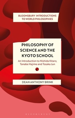 Philosophy of Science and the Kyoto School: An Introduction to Nishida Kitaro, Tanabe Hajime and Tosaka Jun by Dean Anthony Brink