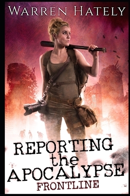 Reporting the Apocalypse book 1 Frontline: An early days zombie apocalypse action thriller by Warren Hately
