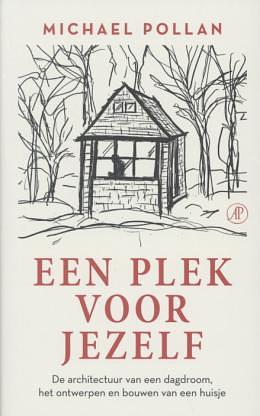 Een plek voor jezelf: de architectuur van een dagdroom, het ontwerpen en bouwen van een huisje by Michael Pollan