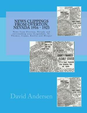 News Clippings From Overton, Nevada 1916 - 1923: News from Overton, Nevada and surrounding area (Logandale, St. Thomas, Cappa, Kaolin and Moapa) by David Andersen