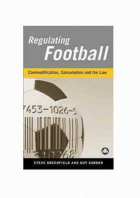 Regulating Football: Commodification, Consumption and the Law by Guy Osborn, Steve Greenfield