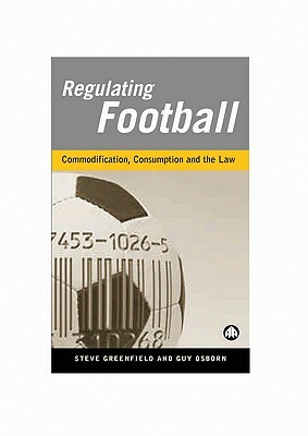 Regulating Football: Commodification, Consumption and the Law by Steve Greenfield, Guy Osborn