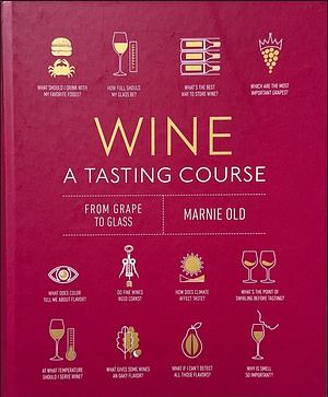 Wine a Tasting Course: From Grape to Glass by Marnie Old