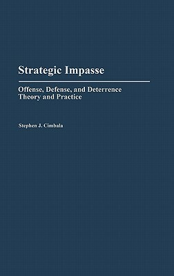 Strategic Impasse: Offense, Defense, and Deterrence Theory and Practice by Stephen J. Cimbala