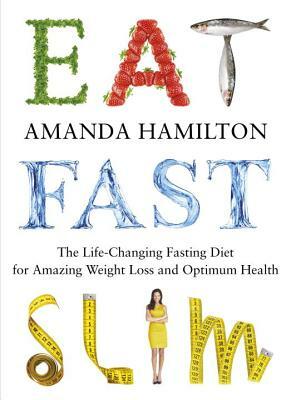 Eat, Fast, Slim: The Life-Changing Intermittent Fasting Diet for Amazing Weight Loss and Optimum Health by Amanda Hamilton