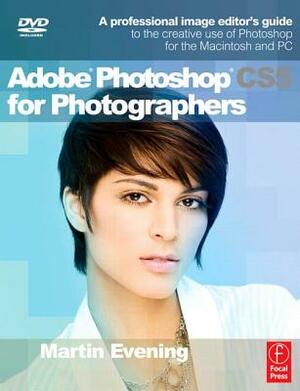 Adobe Photoshop CS5 for Photographers: A Professional Image Editor's Guide to the Creative Use of Photoshop for the Macintosh and PC [With DVD] by Martin Evening