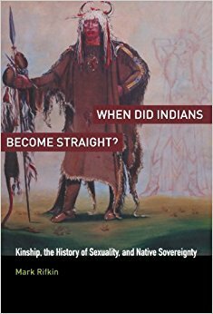 When Did Indians Become Straight?: Kinship, the History of Sexuality, and Native Sovereignty by Mark Rifkin