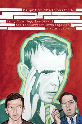 Caught in the Crossfire: Kerry Thornley, Lee Oswald and the Garrison Investigation by Adam Gorightly
