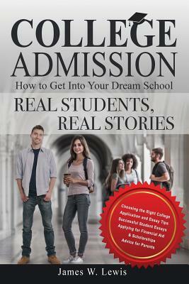 College Admission-How to Get Into Your Dream School: Real Students, Real Stories by James W. Lewis