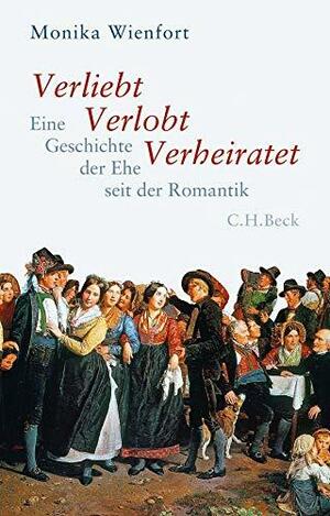 Verliebt, verlobt, verheiratet: eine Geschichte der Ehe seit der Romantik by Monika Wienfort