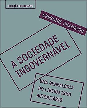 A sociedade Ingovernável – Uma Genealogia do Liberalismo Autoritário by Letícia Mei, Grégoire Chamayou