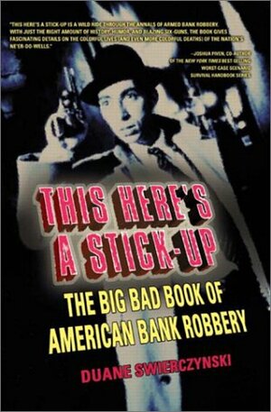 This Here's a Stick-Up: The Big Bad Book of American Bank Robbery by Duane Swierczynski