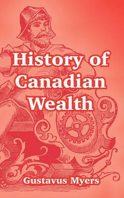 History of Canadian Wealth by Gustavus Myers