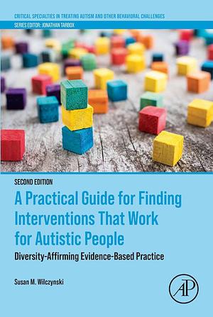 A Practical Guide for Finding Interventions That Work for Autistic People: Diversity-Affirming Evidence-Based Practice by Susan M. Wilczynski