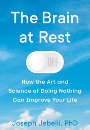 The Brain at Rest: How the Art and Science of Doing Nothing Can Improve Your Life by Joseph Jebelli