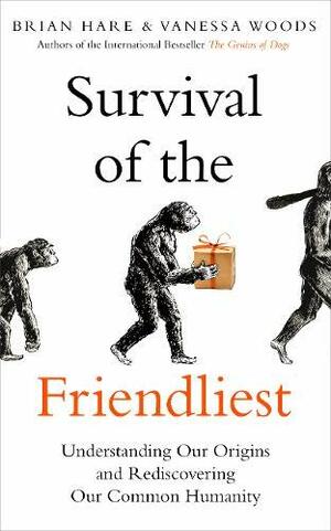 Survival of the Friendliest: Understanding Our Origins and Rediscovering Our Common Humanity by Brian Hare, Vanessa Woods