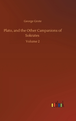 Plato, and the Other Campanions of Sokrates: Volume 2 by George Grote