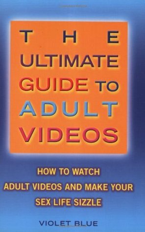 The Ultimate Guide to Adult Videos: How to Watch Adult Videos and Make Your Sex Life Sizzle (Ultimate Guide Series) by Violet Blue