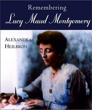 Remembering Lucy Maud Montgomery by Alexandra Heilbron