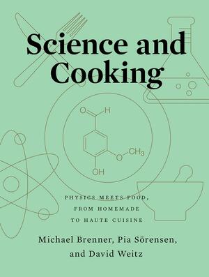 Science and Cooking: Physics Meets Food, from Homemade to Haute Cuisine by Pia Sörensen, David Weitz, Michael Brenner