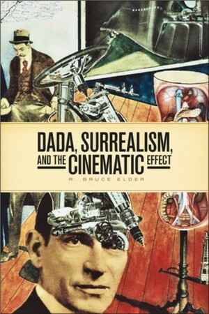 Dada, Surrealism, and the Cinematic Effect by R. Bruce Elder