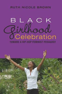 Black Girlhood Celebration; Toward a Hip-Hop Feminist Pedagogy by Ruth Nicole Brown