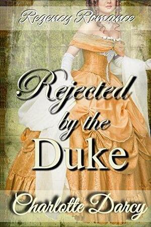 Rejected by the Duke by Charlotte Darcy