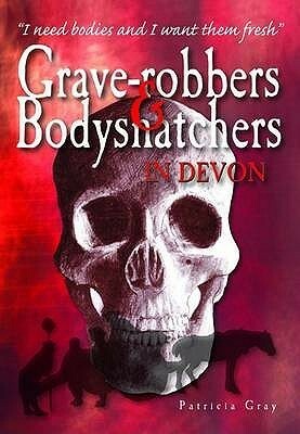 Grave Robbers And Bodysnatchers In Devon by Patricia Gray