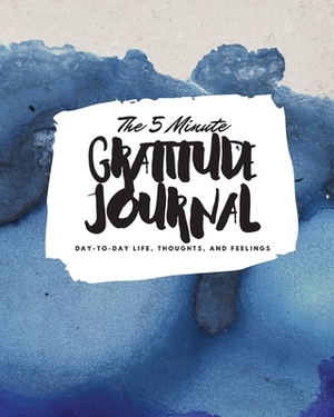 The 5 Minute Gratitude Journal: Day-To-Day Life, Thoughts, and Feelings (8x10 Softcover Journal) by Sheba Blake