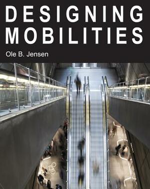 Designing Mobilities by Ole B. Jensen