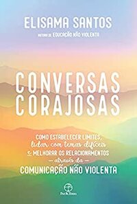 Conversas corajosas: Como estabelecer limites, lidar com temas difíceis e melhorar os relacionamentos através da comunicação não violenta by Elisama Santos