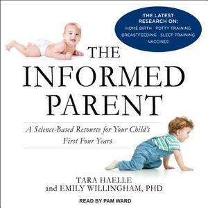 The Informed Parent: A Science-Based Resource for Your Child's First Four Years by Emily Willingham, Tara Haelle
