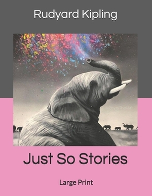 Just So Stories: Large Print by Rudyard Kipling