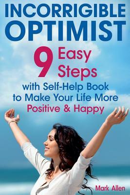 Incorrigible optimist: 9 easy steps with self-help book to make your life more positive and happy by Mark Allen