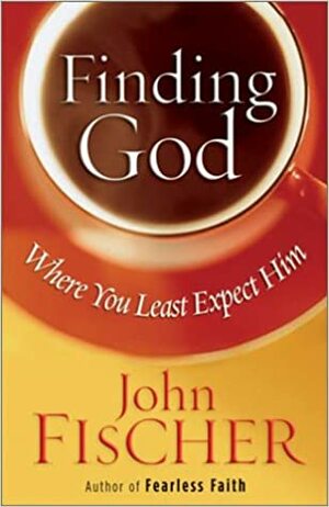 Finding God Where You Least Expect Him by John Fischer